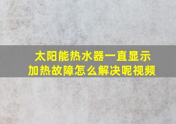 太阳能热水器一直显示加热故障怎么解决呢视频