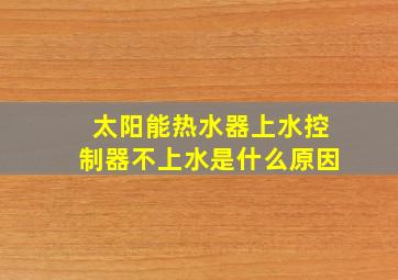 太阳能热水器上水控制器不上水是什么原因