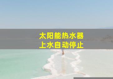 太阳能热水器上水自动停止