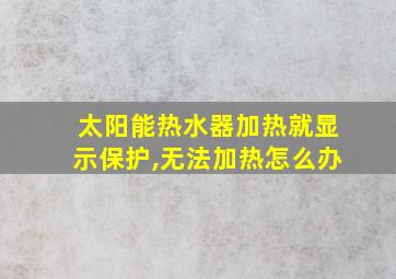 太阳能热水器加热就显示保护,无法加热怎么办