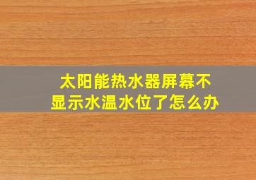 太阳能热水器屏幕不显示水温水位了怎么办