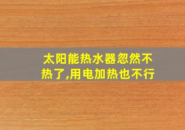 太阳能热水器忽然不热了,用电加热也不行