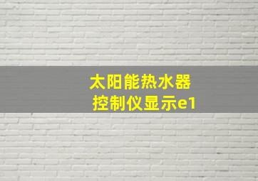 太阳能热水器控制仪显示e1