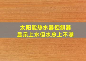 太阳能热水器控制器显示上水但水总上不满