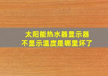 太阳能热水器显示器不显示温度是哪里坏了