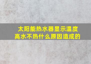 太阳能热水器显示温度高水不热什么原因造成的