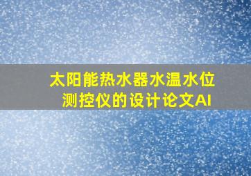 太阳能热水器水温水位测控仪的设计论文AI