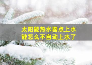 太阳能热水器点上水键怎么不自动上水了