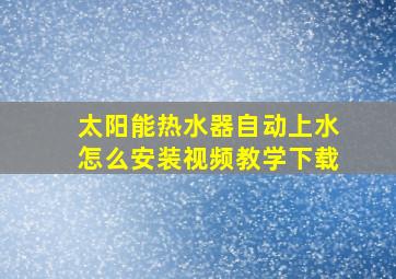 太阳能热水器自动上水怎么安装视频教学下载