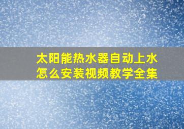 太阳能热水器自动上水怎么安装视频教学全集