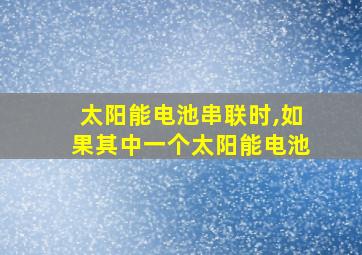 太阳能电池串联时,如果其中一个太阳能电池