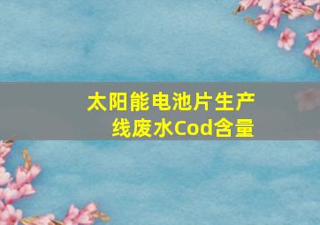 太阳能电池片生产线废水Cod含量