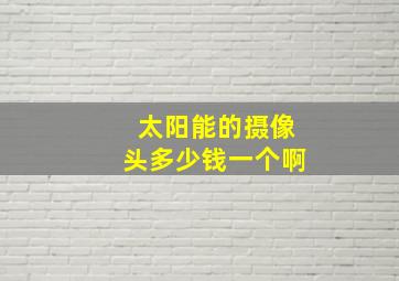 太阳能的摄像头多少钱一个啊