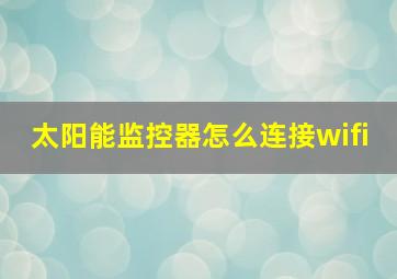 太阳能监控器怎么连接wifi