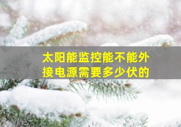 太阳能监控能不能外接电源需要多少伏的