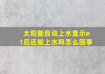 太阳能自动上水显示e1后还能上水吗怎么回事