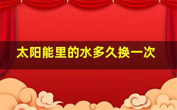 太阳能里的水多久换一次