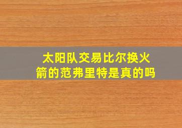 太阳队交易比尔换火箭的范弗里特是真的吗