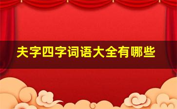 夫字四字词语大全有哪些