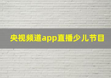 央视频道app直播少儿节目