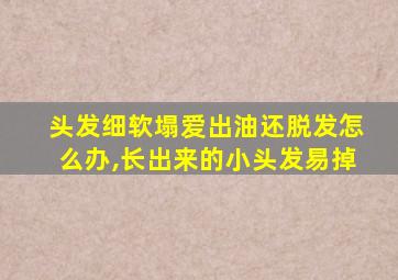 头发细软塌爱出油还脱发怎么办,长出来的小头发易掉