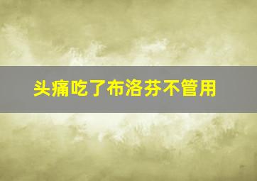 头痛吃了布洛芬不管用