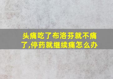 头痛吃了布洛芬就不痛了,停药就继续痛怎么办