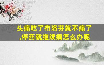 头痛吃了布洛芬就不痛了,停药就继续痛怎么办呢