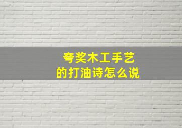 夸奖木工手艺的打油诗怎么说