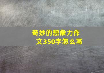 奇妙的想象力作文350字怎么写