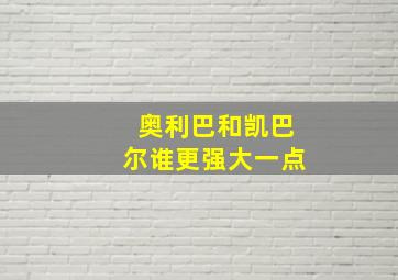 奥利巴和凯巴尔谁更强大一点