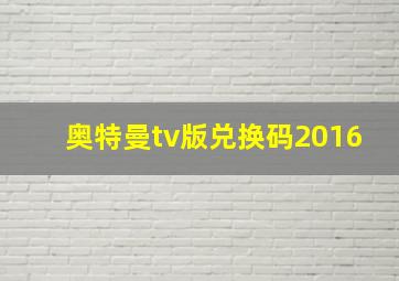 奥特曼tv版兑换码2016