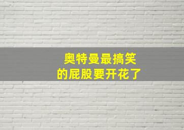 奥特曼最搞笑的屁股要开花了