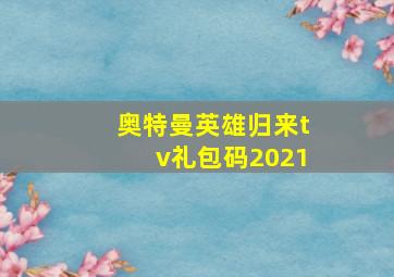 奥特曼英雄归来tv礼包码2021