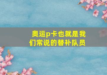 奥运p卡也就是我们常说的替补队员