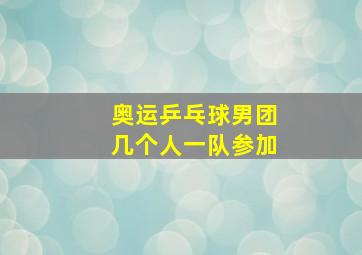 奥运乒乓球男团几个人一队参加