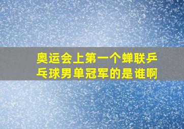 奥运会上第一个蝉联乒乓球男单冠军的是谁啊