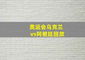 奥运会乌克兰vs阿根廷回放