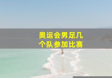 奥运会男足几个队参加比赛