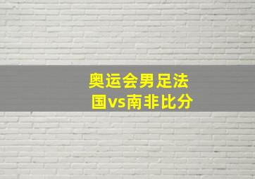 奥运会男足法国vs南非比分