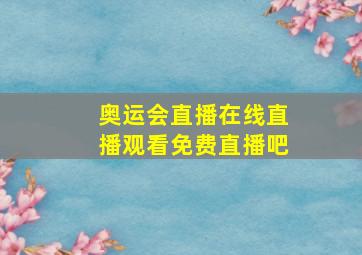 奥运会直播在线直播观看免费直播吧