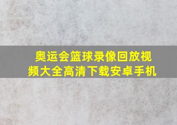 奥运会篮球录像回放视频大全高清下载安卓手机