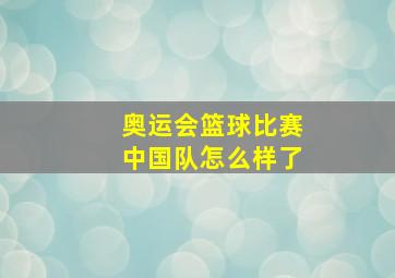 奥运会篮球比赛中国队怎么样了