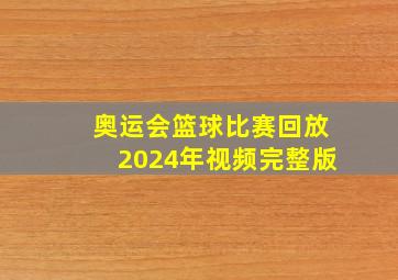 奥运会篮球比赛回放2024年视频完整版