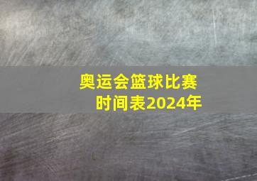 奥运会篮球比赛时间表2024年