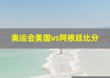 奥运会美国vs阿根廷比分