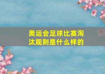 奥运会足球比赛淘汰规则是什么样的