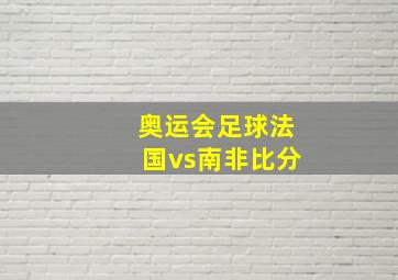 奥运会足球法国vs南非比分