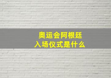 奥运会阿根廷入场仪式是什么