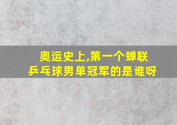 奥运史上,第一个蝉联乒乓球男单冠军的是谁呀